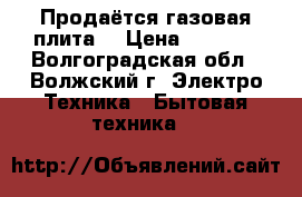 Продаётся газовая плита. › Цена ­ 2 000 - Волгоградская обл., Волжский г. Электро-Техника » Бытовая техника   